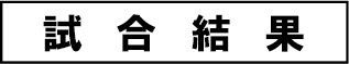 【更新】 試合結果